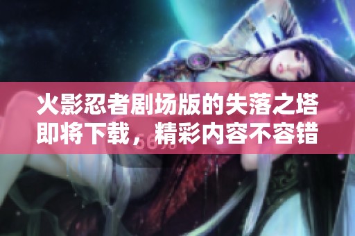 火影忍者剧场版的失落之塔即将下载，精彩内容不容错过！