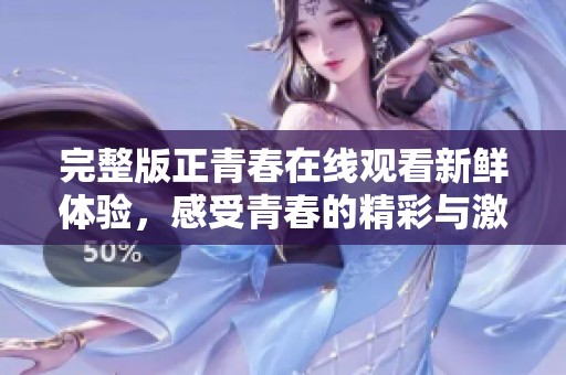 完整版正青春在线观看新鲜体验，感受青春的精彩与激情！