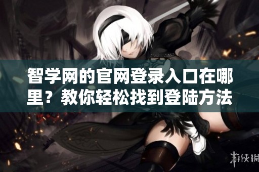 智学网的官网登录入口在哪里？教你轻松找到登陆方法