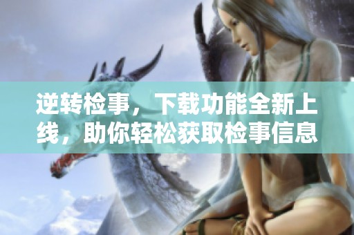 逆转检事，下载功能全新上线，助你轻松获取检事信息！