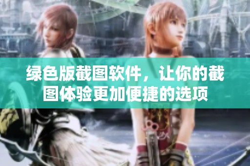 绿色版截图软件，让你的截图体验更加便捷的选项