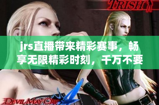 jrs直播带来精彩赛事，畅享无限精彩时刻，千万不要错过！