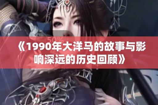 《1990年大洋马的故事与影响深远的历史回顾》