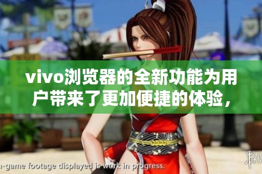 vivo浏览器的全新功能为用户带来了更加便捷的体验，让我们一起来了解吧