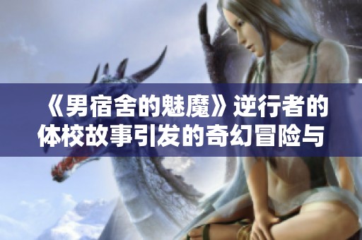 《男宿舍的魅魔》逆行者的体校故事引发的奇幻冒险与成长之旅