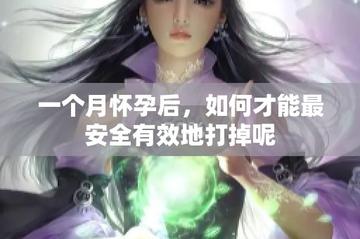 一个月怀孕后，如何才能最安全有效地打掉呢
