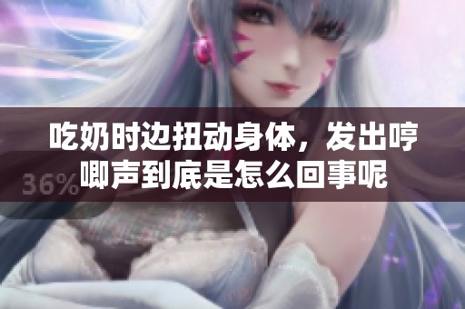 吃奶时边扭动身体，发出哼唧声到底是怎么回事呢