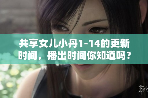 共享女儿小丹1-14的更新时间，播出时间你知道吗？