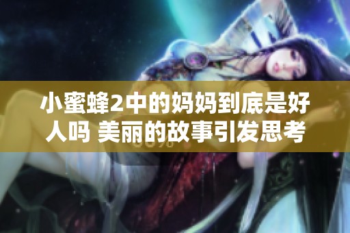 小蜜蜂2中的妈妈到底是好人吗 美丽的故事引发思考