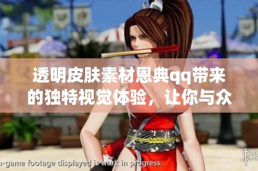 透明皮肤素材恩典qq带来的独特视觉体验，让你与众不同