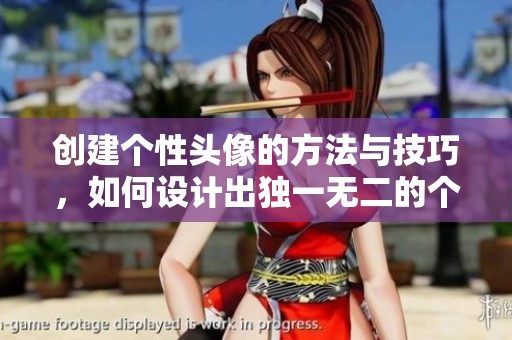 创建个性头像的方法与技巧，如何设计出独一无二的个性头像