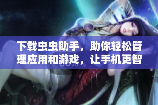 下载虫虫助手，助你轻松管理应用和游戏，让手机更智能更高效
