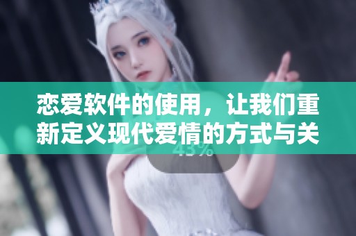 恋爱软件的使用，让我们重新定义现代爱情的方式与关系