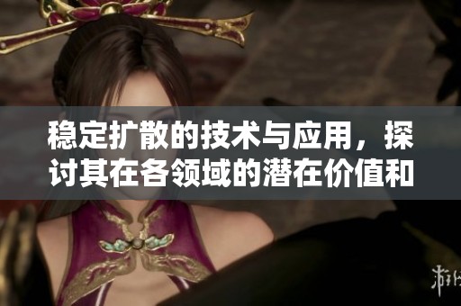 稳定扩散的技术与应用，探讨其在各领域的潜在价值和影响