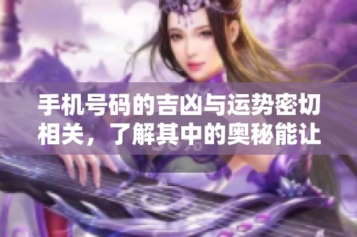 手机号码的吉凶与运势密切相关，了解其中的奥秘能让你受益匪浅