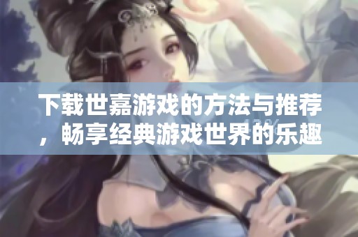 下载世嘉游戏的方法与推荐，畅享经典游戏世界的乐趣