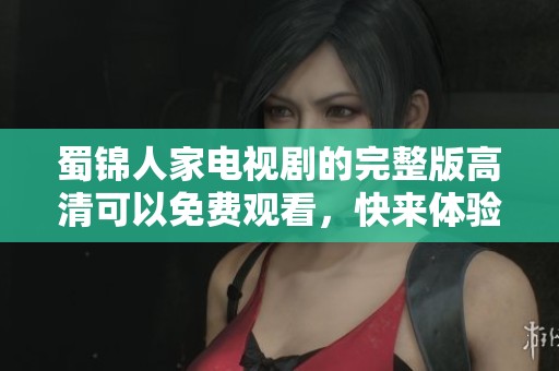 蜀锦人家电视剧的完整版高清可以免费观看，快来体验精彩故事吧