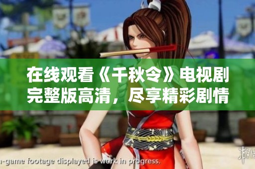 在线观看《千秋令》电视剧完整版高清，尽享精彩剧情与视觉盛宴