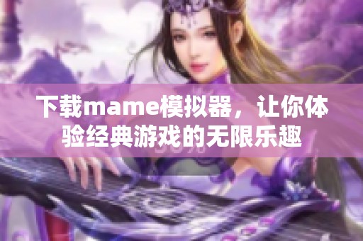 下载mame模拟器，让你体验经典游戏的无限乐趣