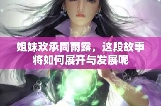 姐妹欢承同雨露，这段故事将如何展开与发展呢