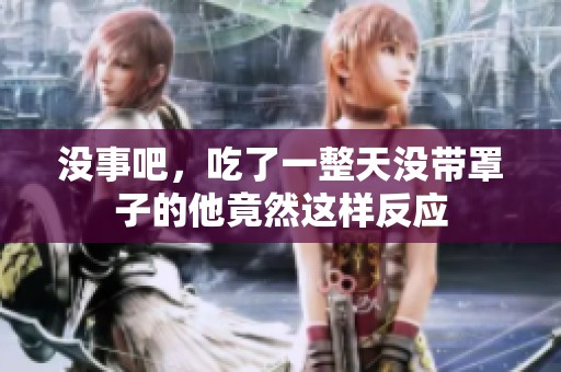 没事吧，吃了一整天没带罩子的他竟然这样反应