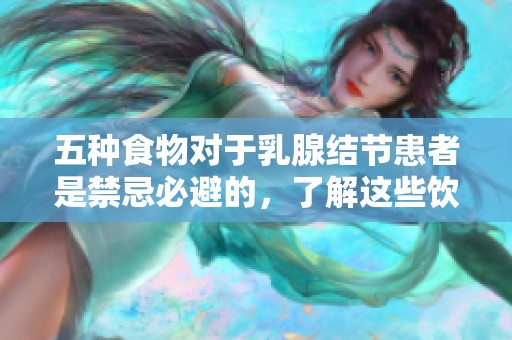 五种食物对于乳腺结节患者是禁忌必避的，了解这些饮食非常重要