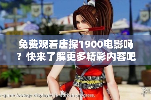 免费观看唐探1900电影吗？快来了解更多精彩内容吧！