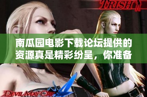南瓜园电影下载论坛提供的资源真是精彩纷呈，你准备好了吗