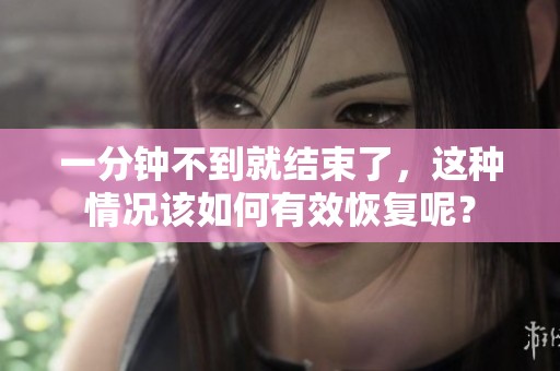 一分钟不到就结束了，这种情况该如何有效恢复呢？