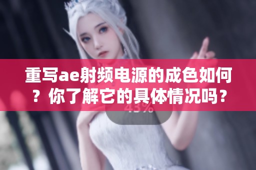 重写ae射频电源的成色如何？你了解它的具体情况吗？