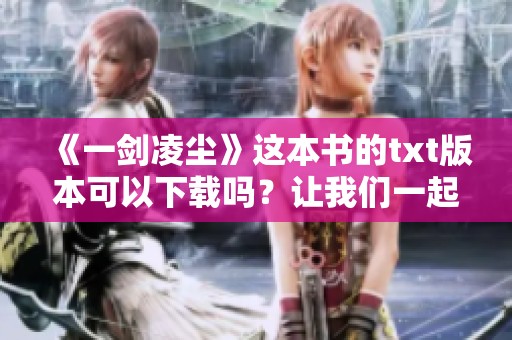《一剑凌尘》这本书的txt版本可以下载吗？让我们一起探索吧！
