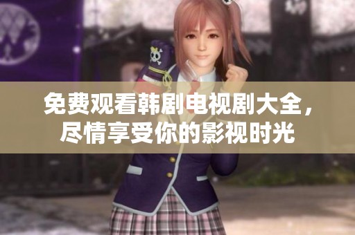 免费观看韩剧电视剧大全，尽情享受你的影视时光