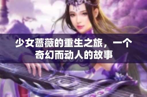 少女蔷薇的重生之旅，一个奇幻而动人的故事