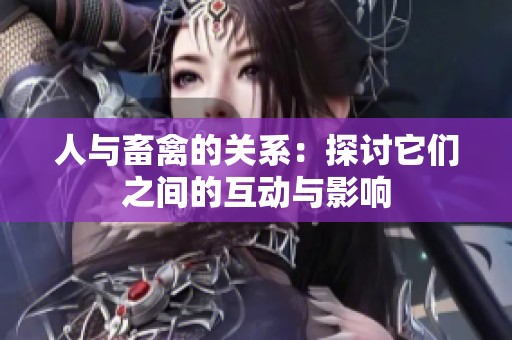 人与畜禽的关系：探讨它们之间的互动与影响