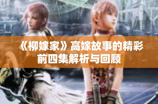 《柳嫁家》高嫁故事的精彩前四集解析与回顾