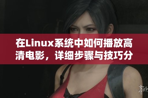 在Linux系统中如何播放高清电影，详细步骤与技巧分享