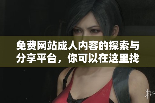 免费网站**内容的探索与分享平台，你可以在这里找到丰富多样的体验