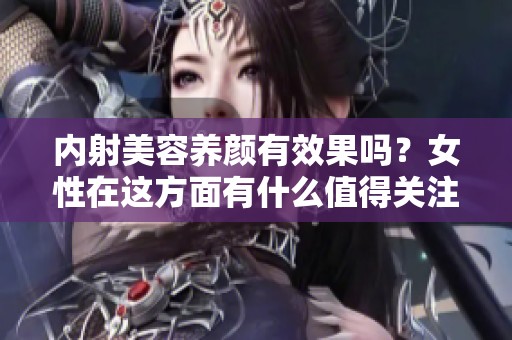 内射美容养颜有效果吗？女性在这方面有什么值得关注的呢？