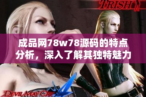 成品网78w78源码的特点分析，深入了解其独特魅力与功能