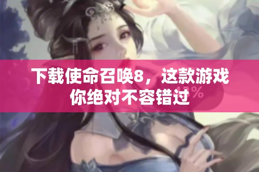 下载使命召唤8，这款游戏你绝对不容错过