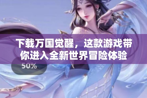下载万国觉醒，这款游戏带你进入全新世界冒险体验