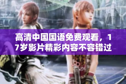 高清中国国语免费观看，17岁影片精彩内容不容错过