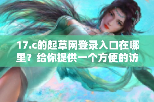 17.c的起草网登录入口在哪里？给你提供一个方便的访问方式