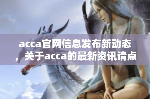 acca官网信息发布新动态，关于acca的最新资讯请点击访问获取相关内容。