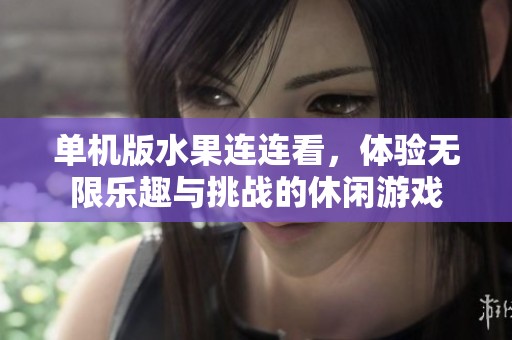 单机版水果连连看，体验无限乐趣与挑战的休闲游戏