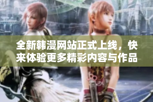 全新韩漫网站正式上线，快来体验更多精彩内容与作品！