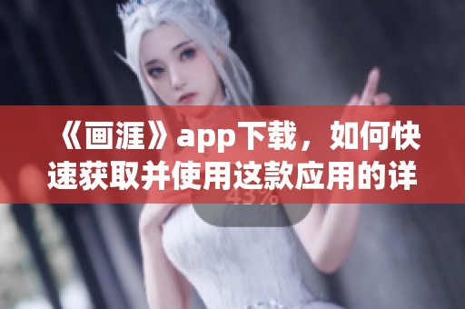 《画涯》app下载，如何快速获取并使用这款应用的详细步骤介绍
