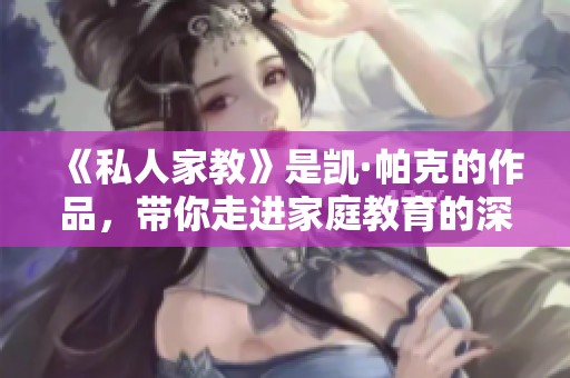 《私人家教》是凯·帕克的作品，带你走进家庭教育的深刻世界