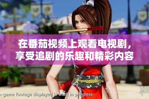 在番茄视频上观看电视剧，享受追剧的乐趣和精彩内容