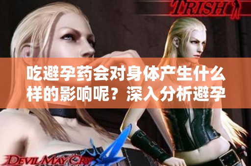 吃避孕药会对身体产生什么样的影响呢？深入分析避孕药对身体的影响。